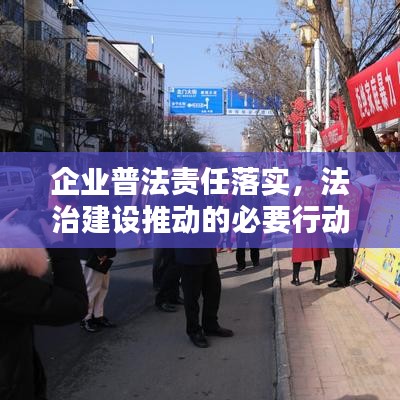 企业普法责任落实，法治建设推动的必要行动