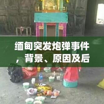 缅甸突发炮弹事件，背景、原因及后续影响的深度解析