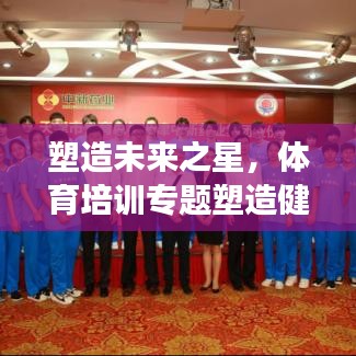 塑造未来之星，体育培训专题塑造健康未来力量
