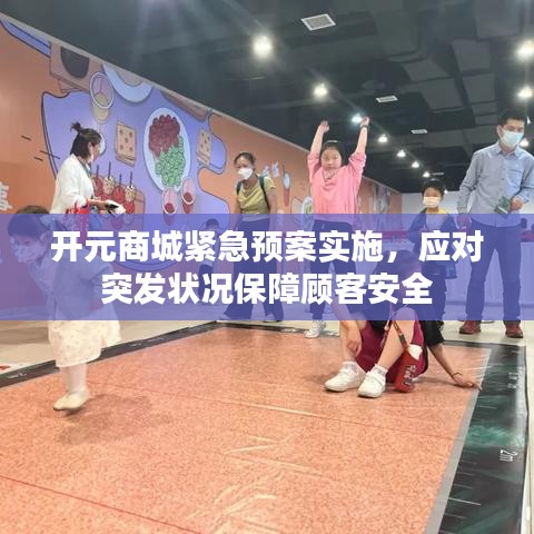 开元商城紧急预案实施，应对突发状况保障顾客安全