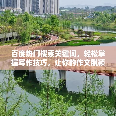 百度热门搜索关键词，轻松掌握写作技巧，让你的作文脱颖而出！