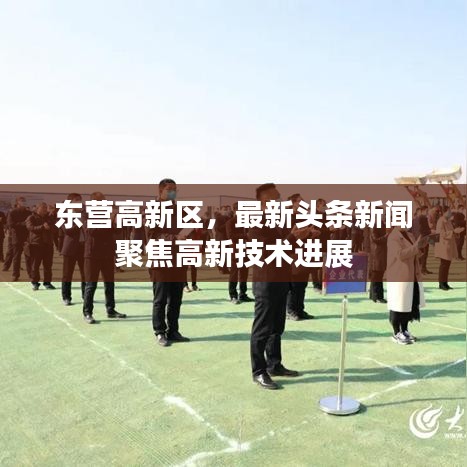 东营高新区，最新头条新闻聚焦高新技术进展