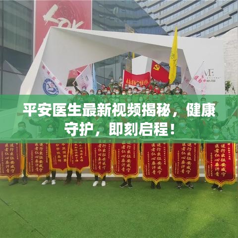 平安医生最新视频揭秘，健康守护，即刻启程！