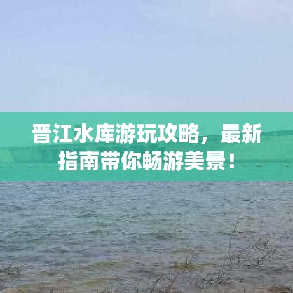 晋江水库游玩攻略，最新指南带你畅游美景！