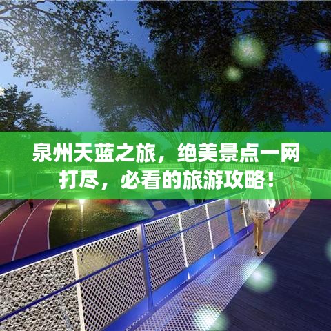 泉州天蓝之旅，绝美景点一网打尽，必看的旅游攻略！