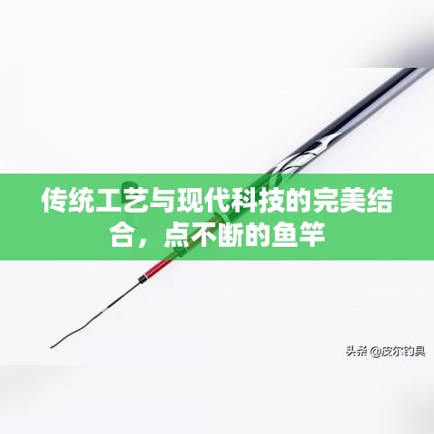 传统工艺与现代科技的完美结合，点不断的鱼竿