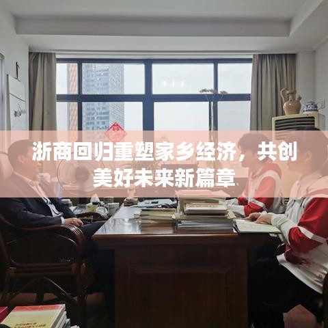 浙商回归重塑家乡经济，共创美好未来新篇章