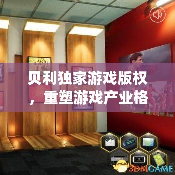 贝利独家游戏版权，重塑游戏产业格局的里程碑事件