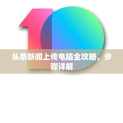 头条新闻上传电脑全攻略，步骤详解