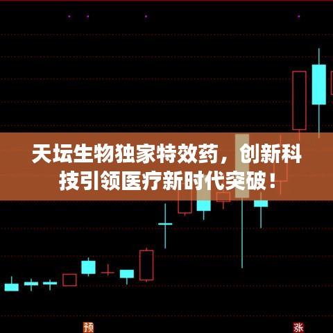 天坛生物独家特效药，创新科技引领医疗新时代突破！