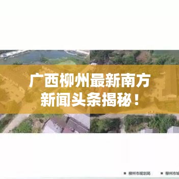 广西柳州最新南方新闻头条揭秘！