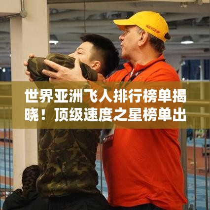世界亚洲飞人排行榜单揭晓!顶级速度之星榜单出炉!