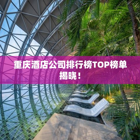 重庆酒店公司排行榜TOP榜单揭晓！