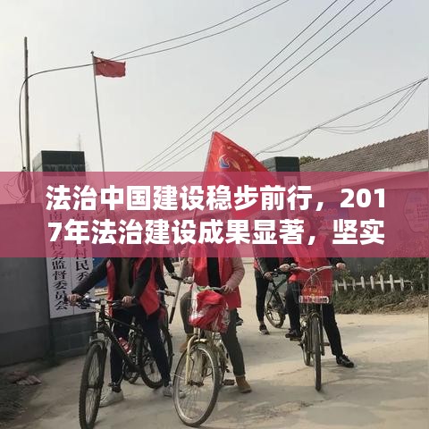 法治中国建设稳步前行，2017年法治建设成果显著，坚实步伐构建法治新篇章