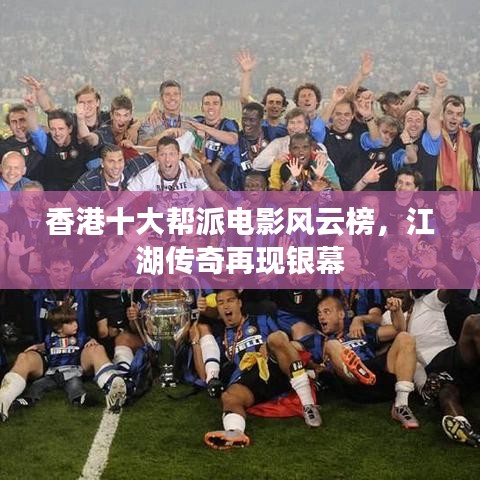 香港十大帮派电影风云榜，江湖传奇再现银幕