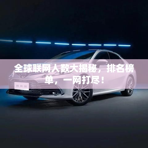 全球联网人数大揭秘，排名榜单，一网打尽！