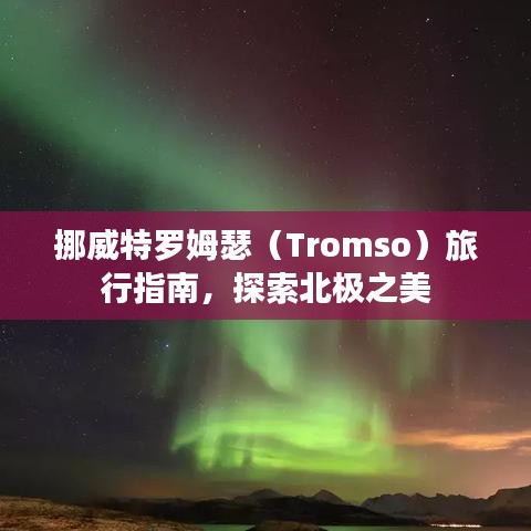 挪威特罗姆瑟（Tromso）旅行指南，探索北极之美