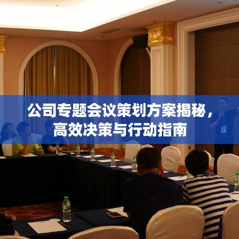 公司专题会议策划方案揭秘，高效决策与行动指南