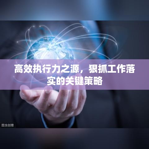 高效执行力之源，狠抓工作落实的关键策略