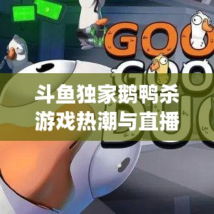 斗鱼独家鹅鸭杀游戏热潮与直播魅力引爆全网！