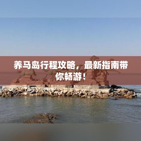 养马岛行程攻略,最新指南带你畅游!