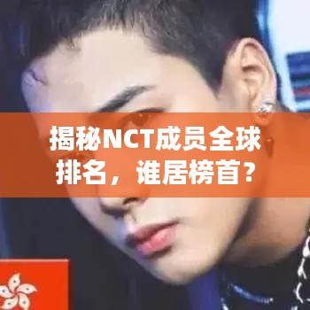 揭秘NCT成员全球排名，谁居榜首？