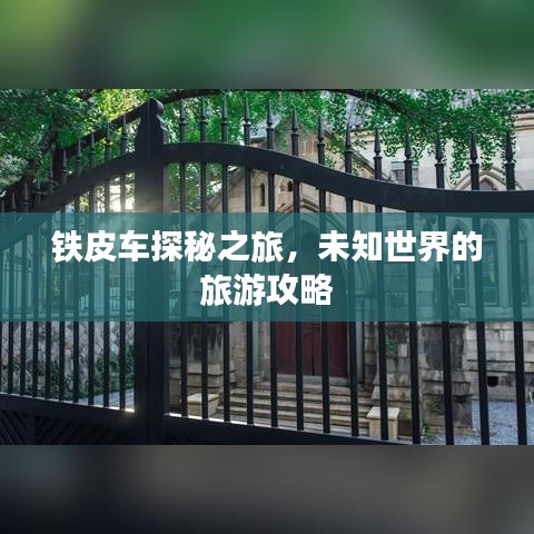 铁皮车探秘之旅，未知世界的旅游攻略