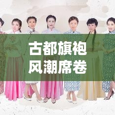 古都旗袍风潮席卷西安，旗袍美人引领时尚潮流