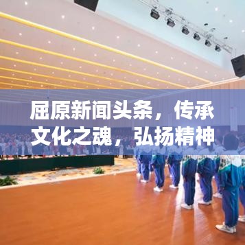 屈原新闻头条，传承文化之魂，弘扬精神之光