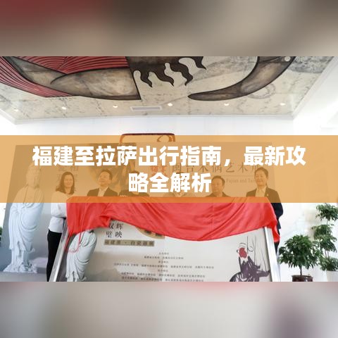 福建至拉萨出行指南，最新攻略全解析