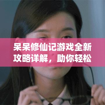 呆呆修仙记游戏全新攻略详解，助你轻松飞升！