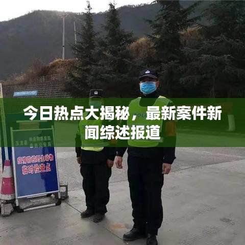今日热点大揭秘,最新案件新闻综述报道