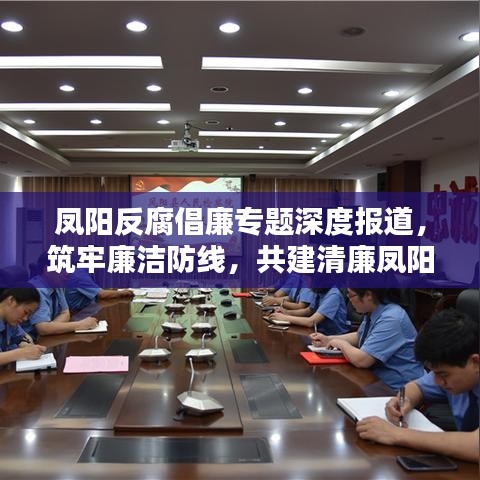 凤阳反腐倡廉专题深度报道，筑牢廉洁防线，共建清廉凤阳之路