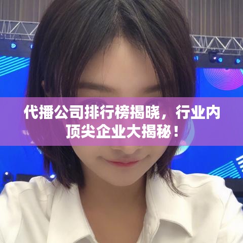 代播公司排行榜揭晓，行业内顶尖企业大揭秘！