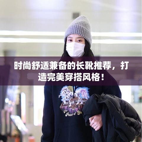 时尚舒适兼备的长靴推荐，打造完美穿搭风格！