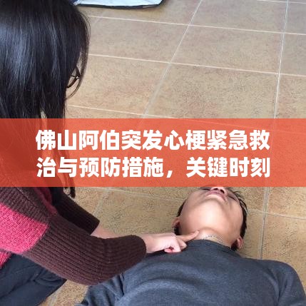 佛山阿伯突发心梗紧急救治与预防措施,关键时刻救命的关键知识!