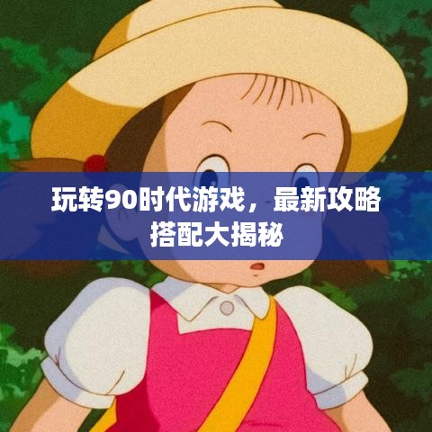 玩转90时代游戏,最新攻略搭配大揭秘