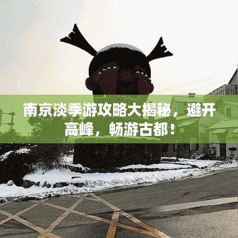 南京淡季游攻略大揭秘，避开高峰，畅游古都！