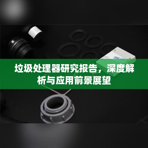 垃圾处理器研究报告，深度解析与应用前景展望