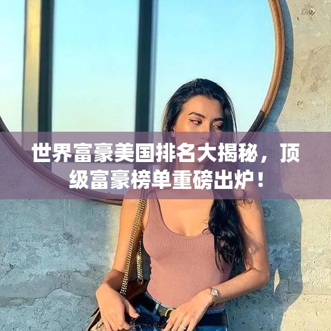 世界富豪美国排名大揭秘，顶级富豪榜单重磅出炉！