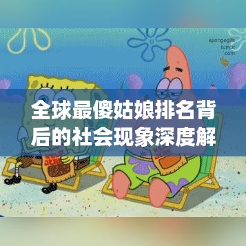 全球最傻姑娘排名背后的社会现象深度解读