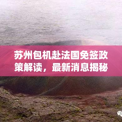 苏州包机赴法国免签政策解读，最新消息揭秘！
