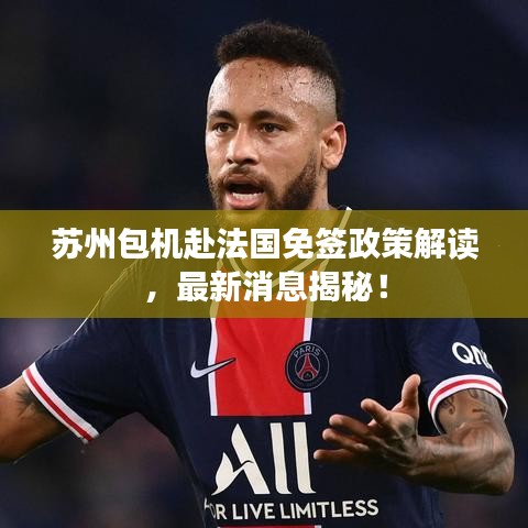 苏州包机赴法国免签政策解读,最新消息揭秘!