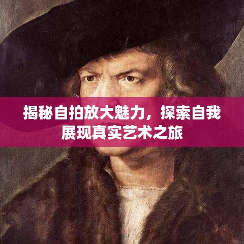 揭秘自拍放大魅力，探索自我展现真实艺术之旅