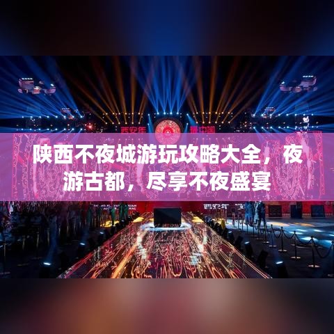 陕西不夜城游玩攻略大全，夜游古都，尽享不夜盛宴