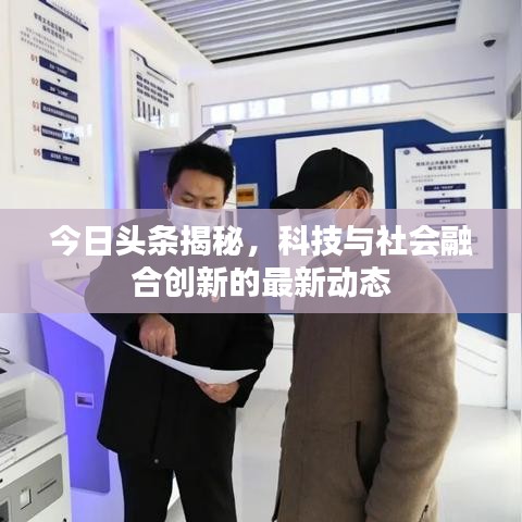 今日头条揭秘，科技与社会融合创新的最新动态