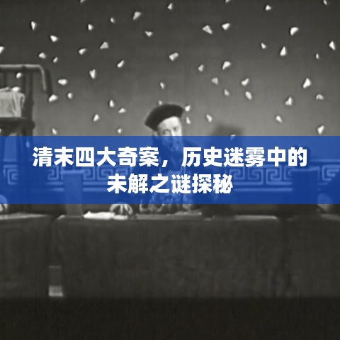 清末四大奇案，历史迷雾中的未解之谜探秘
