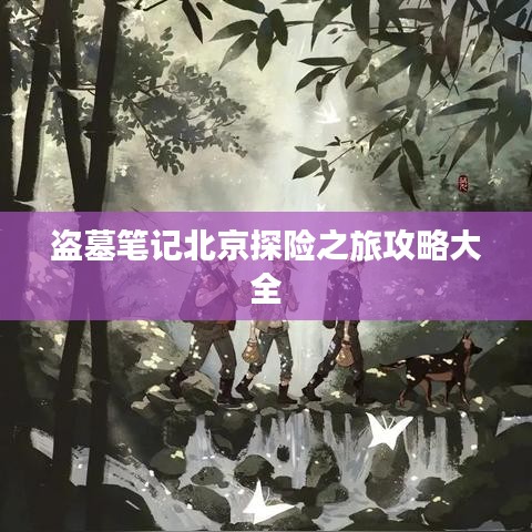 盗墓笔记北京探险之旅攻略大全
