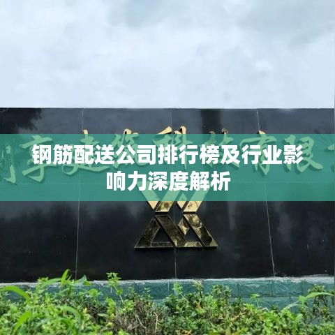 钢筋配送公司排行榜及行业影响力深度解析