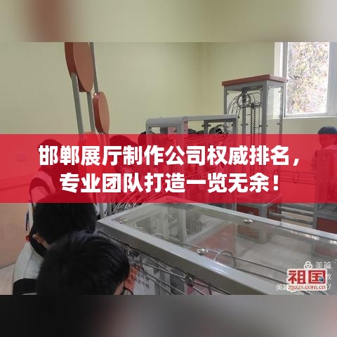 邯郸展厅制作公司权威排名，专业团队打造一览无余！